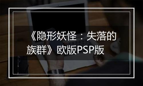 《隐形妖怪：失落的族群》欧版PSP版