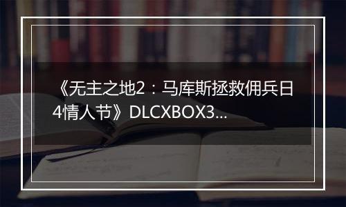 《无主之地2：马库斯拯救佣兵日4情人节》DLCXBOX360版