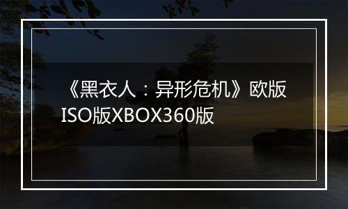 《黑衣人：异形危机》欧版ISO版XBOX360版