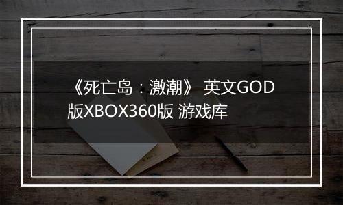 《死亡岛：激潮》 英文GOD版XBOX360版 游戏库