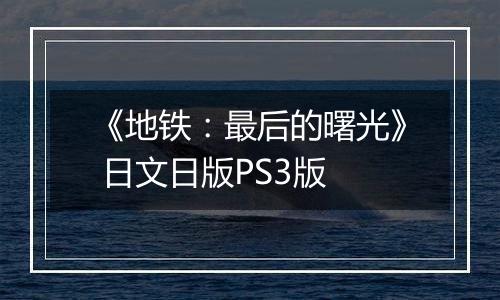 《地铁：最后的曙光》 日文日版PS3版