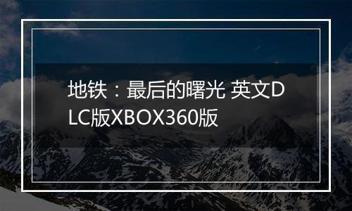 地铁：最后的曙光 英文DLC版XBOX360版