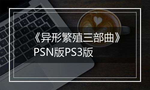 《异形繁殖三部曲》 PSN版PS3版