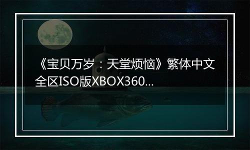 《宝贝万岁：天堂烦恼》繁体中文全区ISO版XBOX360版