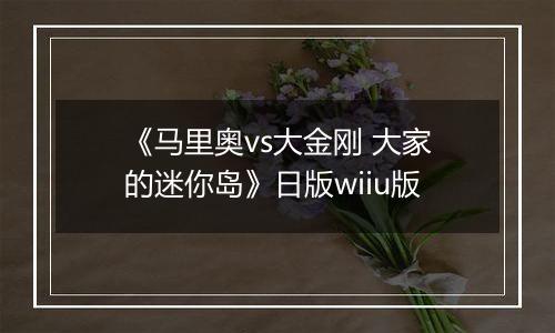 《马里奥vs大金刚 大家的迷你岛》日版wiiu版