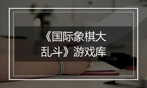 《国际象棋大乱斗》游戏库