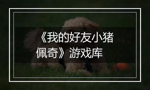 《我的好友小猪佩奇》游戏库