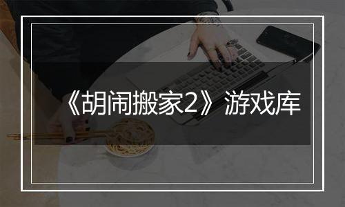 《胡闹搬家2》游戏库
