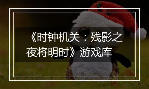 《时钟机关：残影之夜将明时》游戏库