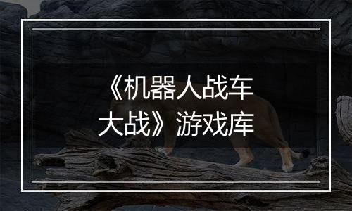 《机器人战车大战》游戏库