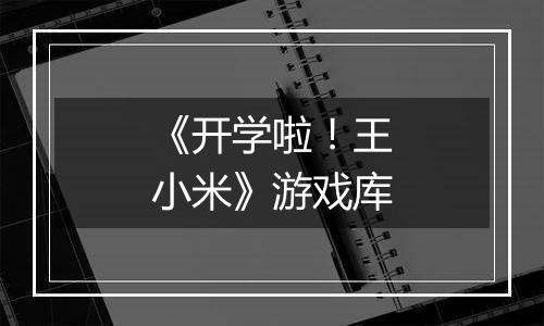 《开学啦！王小米》游戏库
