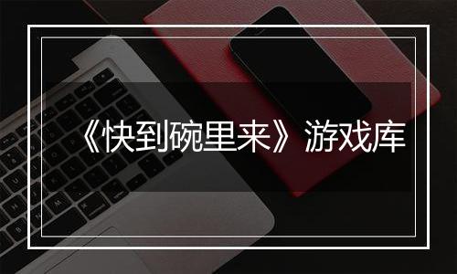《快到碗里来》游戏库