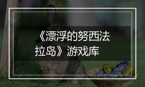 《漂浮的努西法拉岛》游戏库