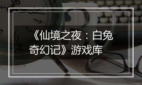 《仙境之夜：白兔奇幻记》游戏库