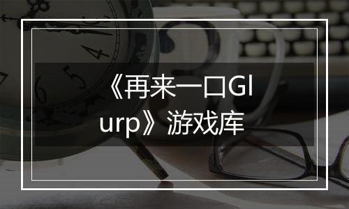 《再来一口Glurp》游戏库