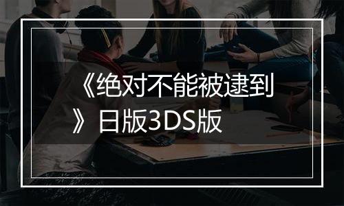 《绝对不能被逮到》日版3DS版