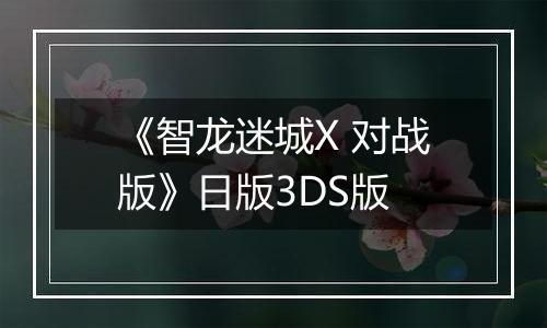 《智龙迷城X 对战版》日版3DS版