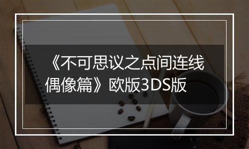 《不可思议之点间连线偶像篇》欧版3DS版