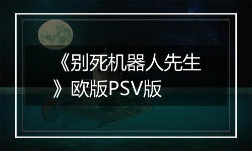 《别死机器人先生》欧版PSV版