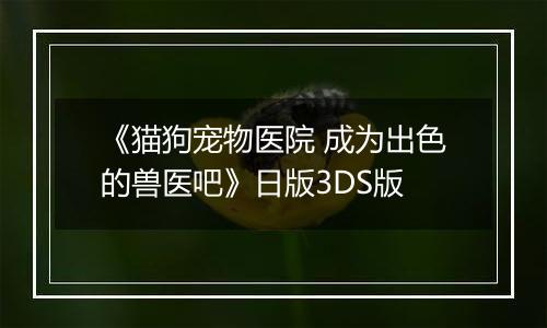 《猫狗宠物医院 成为出色的兽医吧》日版3DS版