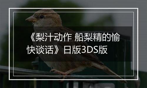 《梨汁动作 船梨精的愉快谈话》日版3DS版