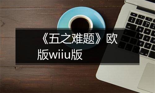 《五之难题》欧版wiiu版