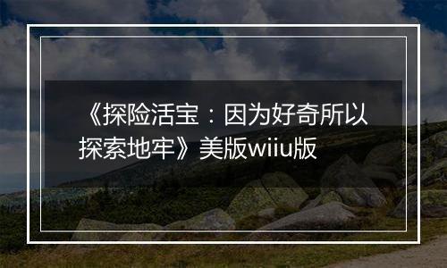 《探险活宝：因为好奇所以探索地牢》美版wiiu版
