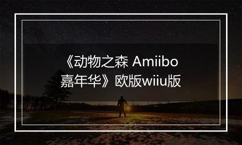 《动物之森 Amiibo嘉年华》欧版wiiu版