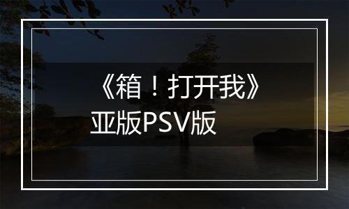 《箱！打开我》亚版PSV版