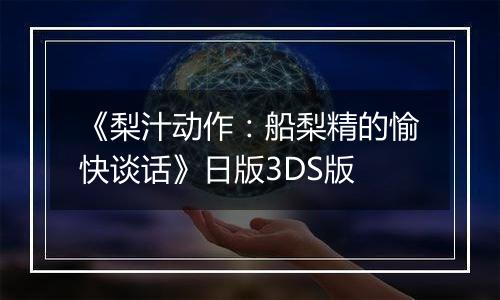 《梨汁动作：船梨精的愉快谈话》日版3DS版