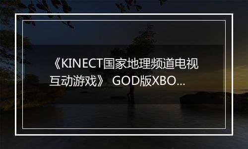《KINECT国家地理频道电视互动游戏》 GOD版XBOX360版