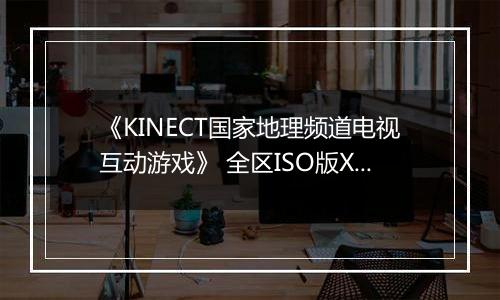 《KINECT国家地理频道电视互动游戏》 全区ISO版XBOX360版