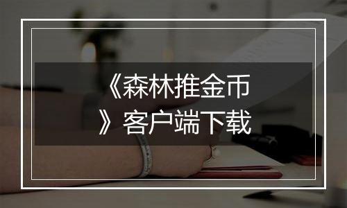 《森林推金币》客户端下载