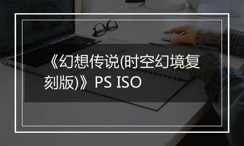《幻想传说(时空幻境复刻版)》PS ISO