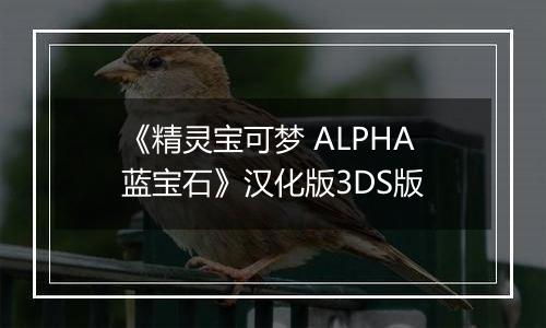 《精灵宝可梦 ALPHA蓝宝石》汉化版3DS版