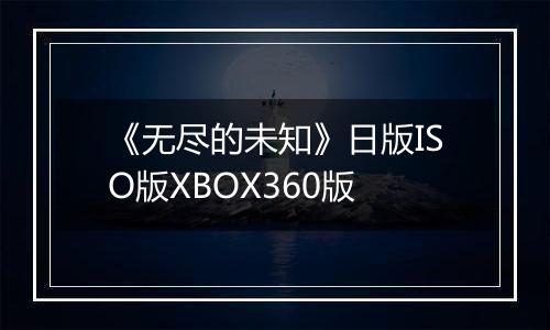 《无尽的未知》日版ISO版XBOX360版