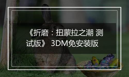 《折磨：扭蒙拉之潮 测试版》 3DM免安装版