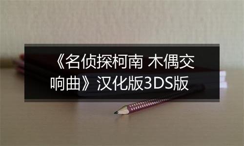 《名侦探柯南 木偶交响曲》汉化版3DS版