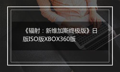 《辐射：新维加斯终极版》日版ISO版XBOX360版