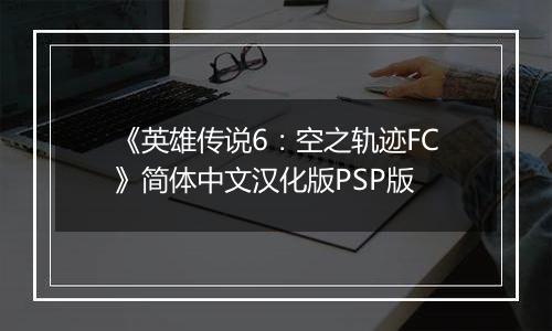 《英雄传说6：空之轨迹FC》简体中文汉化版PSP版