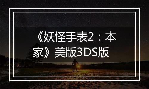 《妖怪手表2：本家》美版3DS版