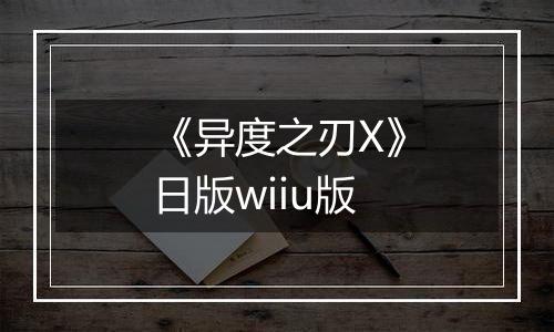 《异度之刃X》日版wiiu版