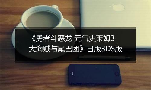 《勇者斗恶龙 元气史莱姆3 大海贼与尾巴团》日版3DS版