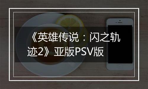 《英雄传说：闪之轨迹2》亚版PSV版