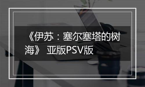 《伊苏：塞尔塞塔的树海》 亚版PSV版