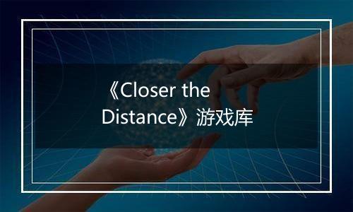 《Closer the Distance》游戏库