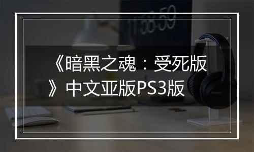 《暗黑之魂：受死版》中文亚版PS3版