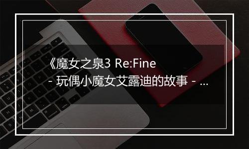 《魔女之泉3 Re:Fine －玩偶小魔女艾露迪的故事－》游戏库