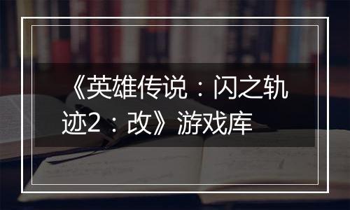 《英雄传说：闪之轨迹2：改》游戏库