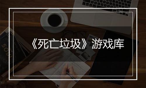 《死亡垃圾》游戏库